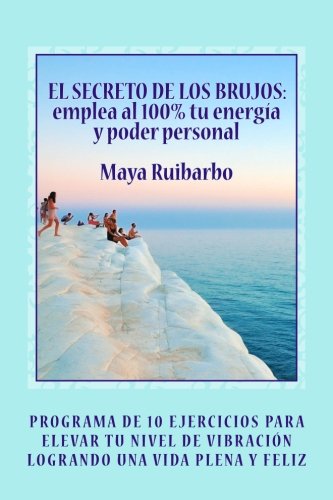 EL SECRETO DE LOS BRUJOS Emplea al 100% tu energía y poder personal: Programa de 10 ejercicios para elevar tu nivel de vibración logrando una vida saludable y plena