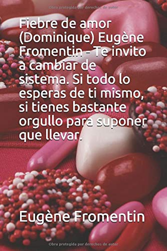 Fiebre de amor (Dominique)  Eugène Fromentin - Te invito a cambiar de sistema. Si todo lo esperas de ti mismo, si tienes bastante orgullo para suponer que llevar.