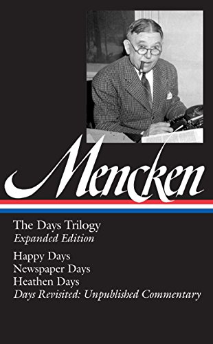 H. L. Mencken: The Days Trilogy, Expanded Edition (LOA #257): Happy Days / Newspaper Days / Heathen Days / Days Revisited: Unpublished Commentary (Library of America)