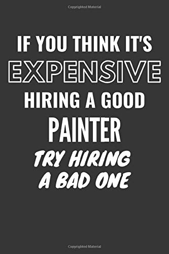 If You Think It's Expensive Hiring A Good Painter Try Hiring A Bad One Notebook: Lined Journal, 120 Pages, 6 x 9, Matte Finish