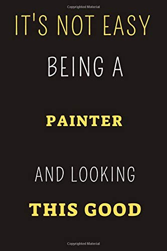 It's Not Easy Being A Painter And Looking This Good Notebook Gift: Lined Notebook / Journal / Diary Gift for Graduation, Birthdays, Fathers Day. Nice ... blank pages, 6x9 inches, Matte Finish Cover