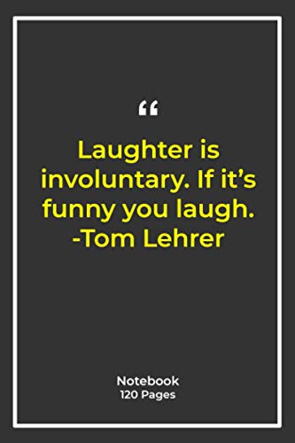 Laughter is involuntary. If it's funny you laugh. -Tom Lehrer: Notebook Gift with funny Quotes| Notebook Gift |Notebook For Him or Her | 120 Pages 6''x 9''