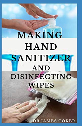 MAKING HAND SANITIZER AND DISINFECTING WIPES: Easy DIY Guide To Make Sanitizers, Disinfectant Spray, Wipes and Liquid Soap