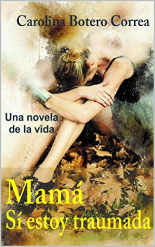 Mamá, sí estoy traumada: Una Novela de la Vida