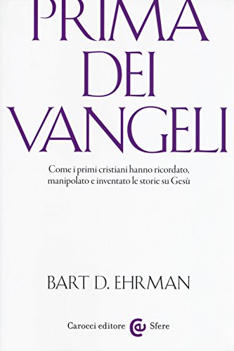 Prima dei vangeli. Come i primi cristiani hanno ricordato, manipolato e inventato le storie su Gesù (Le sfere)