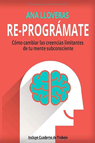 RE-PROGRÁMATE: Cómo cambiar las creencias limitantes de tu mente subconsciente.