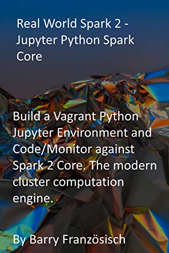 Real World Spark 2 - Jupyter Python Spark Core: Build a Vagrant Python Jupyter Environment and Code/Monitor against Spark 2 Core. The modern cluster computation engine. (English Edition)