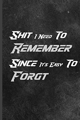 Shit I Need To Remember : Since It's Easy To Forgt: 120-Page Funny Soft Cover Sarcastic Blank Lined Journal Makes Great Brother, Great Gift Notebook ... Funny Saying On Cover Dad or Uncle Gift Idea