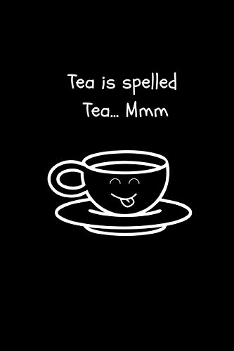 Tea is spelled Tea... Mmm: Funny Tea Journal / Notebook to write in