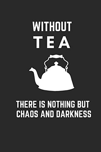 Without Tea There Is Nothing But Chaos And Darkness: Funny Tea Journal / Notebook to write in