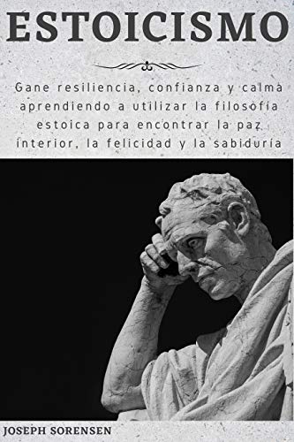 Estoicismo: Gane resiliencia, confianza y calma Aprenda a utilizar la filosofía estoica para encontrar la paz interior, la felicidad y la sabiduría