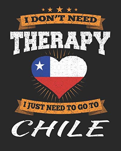 I Don't Need Therapy I Just Need To Go To Chile: Chile Travel Journal| Chile Vacation Journal | 150 Pages 8x10 | Packing Check List | To Do Lists | Outfit Planner And Much More [Idioma Inglés]