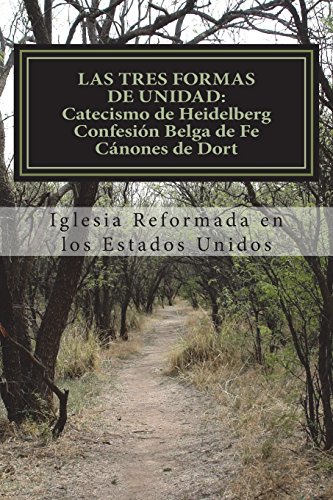 Las Tres Formas de Unidad: Catecismo de Heidelberg Confesión Belga de Fe Cánones de Dort