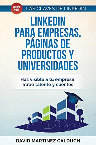 LinkedIn para Empresas, páginas de productos y Universidades: Haz visible a tu empresa, atrae a clientes y talento.: 3 (Las Claves de LinkedIn)