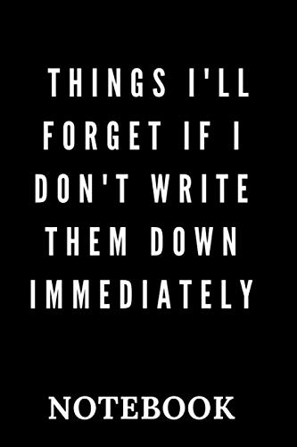 Things I'll Forget If I Don't Write Them Down Immediately: 6 x 9 Inch Writing Notebook with 120 Classic Modern Black and White Cover Pages