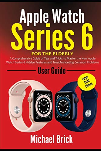 Apple Watch Series 6 User Guide For The Elderly (Large Print Edition): A Comprehensive Guide of Tips and Tricks to Master the New Apple Watch Series 6 ... Features and Troubleshooting Common Problems