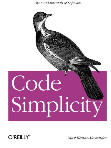 Code Simplicity: The Fundamentals of Software: The Science of Software Design