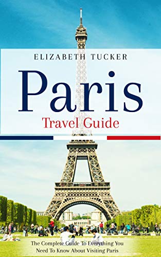 Paris Travel Guide: The Complete Guide To Everything You Need To Know About Visiting Paris, France. (English Edition)