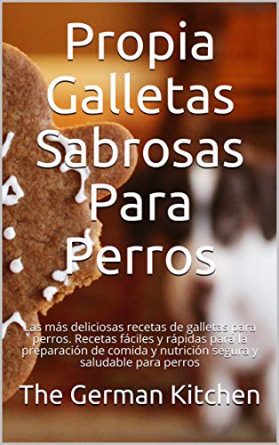 Propia Galletas Sabrosas Para Perros: Las más deliciosas recetas de galletas para perros. Recetas fáciles y rápidas para la preparación de comida y nutrición segura y saludable para perros