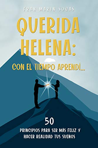 Querida Helena: Con el tiempo aprendí...: 50 principios para ser más feliz y hacer realidad tus sueños