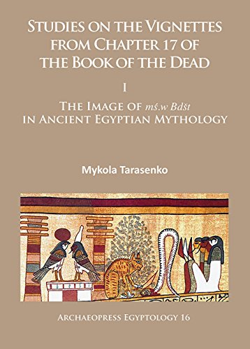 Studies on the Vignettes from Chapter 17 of the Book of the Dead: I: The Image of mś.w Bdšt in Ancient Egyptian Mythology: 16 (Archaeopress Egyptology)