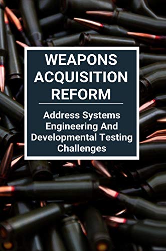 Weapons Acquisition Reform: Address Systems Engineering And Developmental Testing Challenges: Acquisition Weapons School (English Edition)