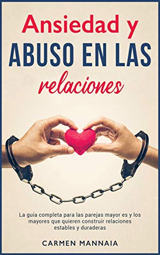 Ansiedad y abuso en las relaciones: La guía completa para las parejas mayores y los mayores que quieren construir relaciones estables y duraderas [Anxiety in Relationships, Spanish Edition]