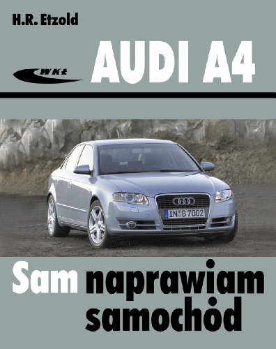 Audi A4: (typu B6/B7) modele 2000-2007 (SAM NAPRAWIAM SAMOCHÓD)