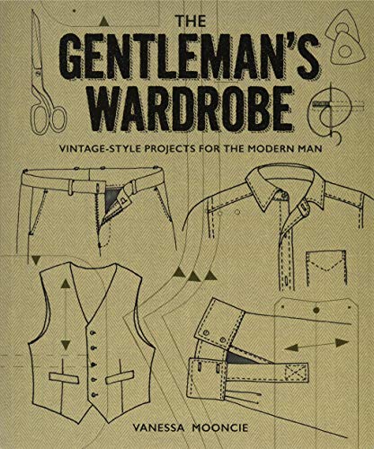 Gentleman's Wardrobe: A Collection of Vintage Style Projects to Make for the Modern Man