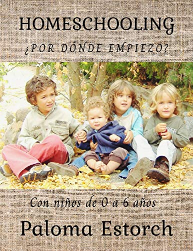 HOMESCHOOLING ¿POR DÓNDE EMPIEZO?: Con niños de 0 a 6 años.