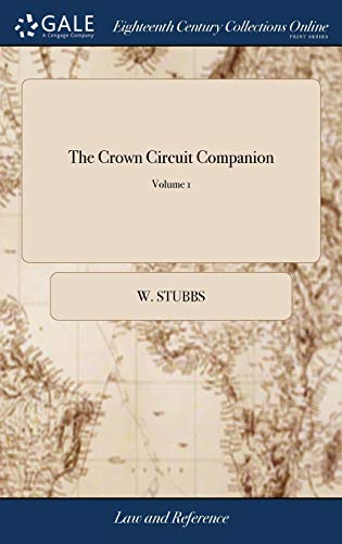 The Crown Circuit Companion: Containing the Practice of the Assises on the Crown Side, and of the Courts of Generals of the Peace: To Which is Added, ... Fees of the Officers ed 5, v 2 of 2; Volume 1