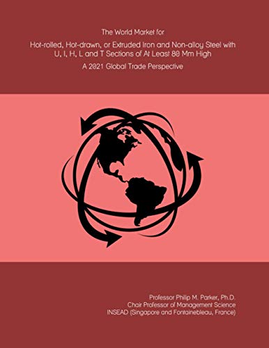 The World Market for Hot-rolled, Hot-drawn, or Extruded Iron and Non-alloy Steel with U, I, H, L and T Sections of At Least 80 Mm High: A 2021 Global Trade Perspective