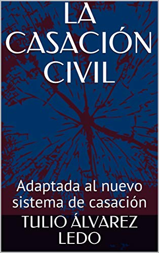 LA CASACIÓN CIVIL : Adaptada al nuevo sistema de casación