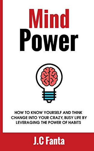 Mind Power:: How to Know Yourself, and Think Change Into Your Crazy, Busy Life by Leveraging the Power of Habits (English Edition)