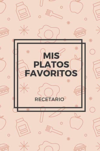 Mis Platos Favoritos | Recetario: Cuaderno de Recetas de Cocina para Escribir | Recetarios en Blanco | Libro de Recetas en Blanco para escribir tus platos favoritos