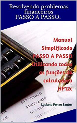 Manual Simplificado PASSO A PASSO Utilizando todas as funções da calculadora HP12c: Luciano Penzo Santos (Manual Simplificado HP12c Livro 1) (Portuguese Edition)