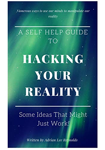 A Self Help Guide To Hacking Your Reality: Some Ideas That Might Just Work! (English Edition)