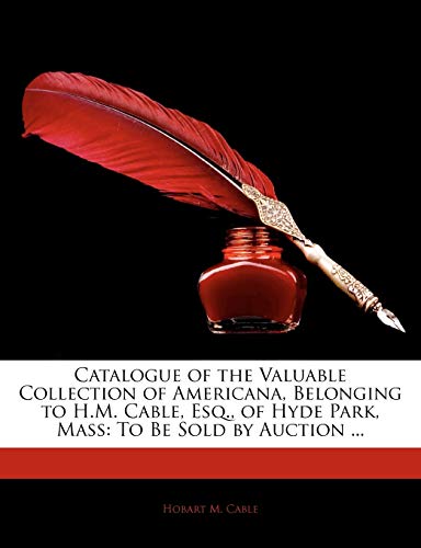 Catalogue of the Valuable Collection of Americana, Belonging to H.M. Cable, Esq., of Hyde Park, Mass: To Be Sold by Auction ...