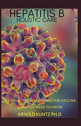 HEPATITIS B HOLISTIC CARE: THE VIRUS, THE DISEASE AND THE VACCINE: WHAT YOU NEED TO KNOW