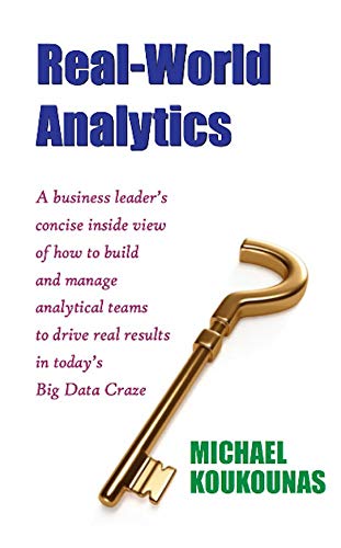 Real-World Analytics: A business leader’s concise inside view of how to build and manage analytical teams to drive real results in today’s Big Data Craze (English Edition)