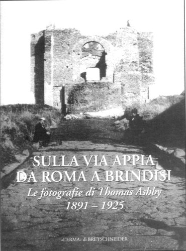 Sulla via Appia da Roma a Brindisi. Le fotografie di Thomas Ashby (1891-1925). Ediz. illustrata: Le Fotografie Di Thomas Ashby. 1891-1925. Catalogo ... (Monografie della carta dell'agro romano)