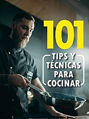 101 TIPS Y TECNICAS PARA COCINAR COMO UN CHEF: EL MEJOR LIBRO PARA COCINAR PLATOS RICOS Y FACILES BIEN EXPLICADOS