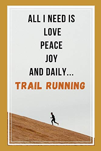 All I Need Is Love, Peace, Joy, And Daily Trail Running: Novelty Lined Notebook / Journal To Write In Perfect Gift Item (6 x 9 inches)