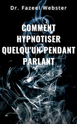 Comment hypnotiser quelqu'un en parlant (French Edition)