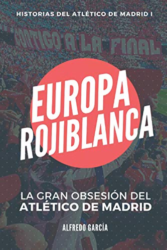 Europa rojiblanca: La gran obsesión del Atlético (Historias del Atlético de Madrid)