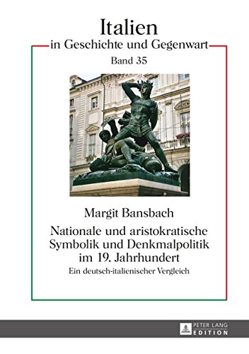 Nationale und aristokratische Symbolik und Denkmalpolitik im 19. Jahrhundert: Ein deutsch-italienischer Vergleich (Italien in Geschichte und Gegenwart 35) (German Edition)