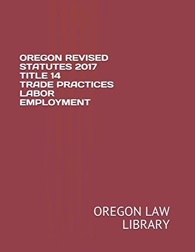 OREGON REVISED STATUTES 2017 TITLE 14 TRADE PRACTICES LABOR EMPLOYMENT