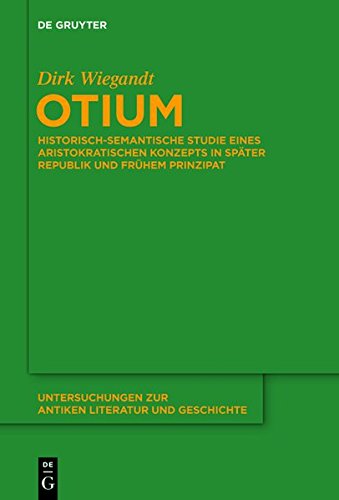 Otium: Historisch-semantische Studie eines aristokratischen Konzepts in Später Republik und Frühem Prinzipat: . (Untersuchungen Zur Antiken Literatur Und Geschichte)