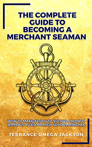 The Complete Guide To Becoming A Merchant Seaman: How To Make $5,000 To $10,000 A Month Without A GED Or Highschool Diploma (English Edition)