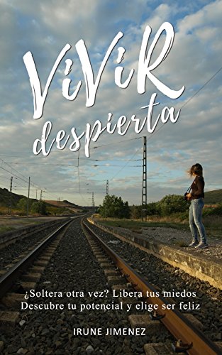 VIVIR DESPIERTA: ¿Soltera otra vez? Libera tus miedos, descubre tu potencial, elige ser feliz